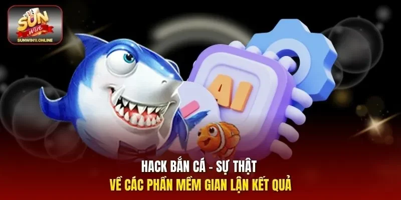 Hack Bắn Cá - Sự Thật Về Các Phần Mềm Gian Lận Kết Quả 9 Sunwin hack bắn cá